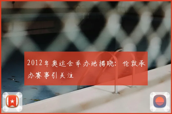 2012年奥运会举办地揭晓：伦敦承办赛事引关注