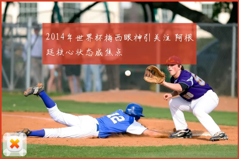 2014年世界杯梅西眼神引关注 阿根廷核心状态成焦点