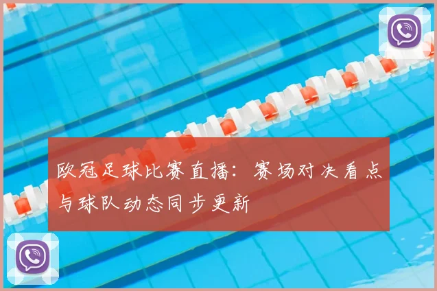 欧冠足球比赛直播:赛场对决看点与球队动态同步更新