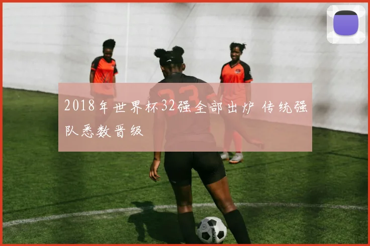 2018年世界杯32强全部出炉 传统强队悉数晋级