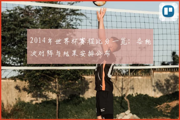 2014年世界杯赛程比分一览:各轮次对阵与结果安排公布